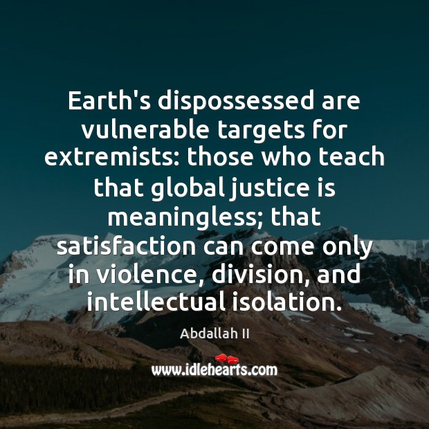 Earth’s dispossessed are vulnerable targets for extremists: those who teach that global Abdallah II Picture Quote
