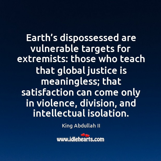 Earth’s dispossessed are vulnerable targets for extremists: those who teach that global King Abdullah II Picture Quote