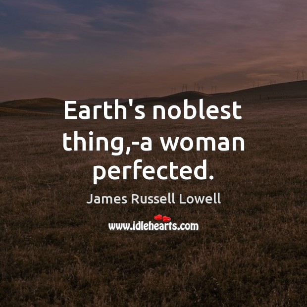 Earth’s noblest thing,-a woman perfected. James Russell Lowell Picture Quote