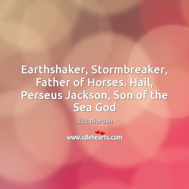 Earthshaker, Stormbreaker, Father of Horses. Hail, Perseus Jackson, Son of the Sea God 