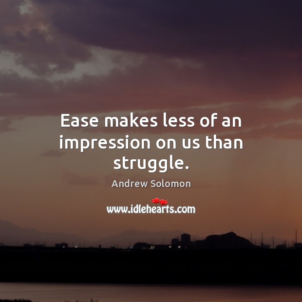 Ease makes less of an impression on us than struggle. Andrew Solomon Picture Quote
