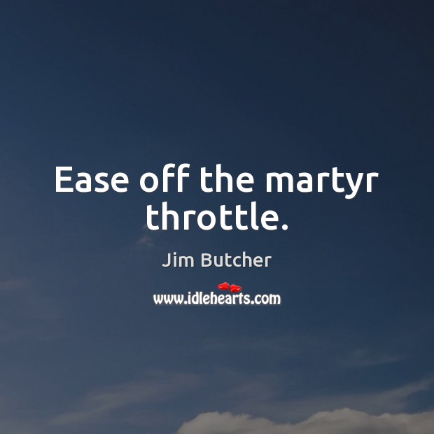 Ease off the martyr throttle. Jim Butcher Picture Quote