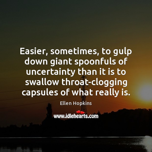 Easier, sometimes, to gulp down giant spoonfuls of uncertainty than it is Ellen Hopkins Picture Quote