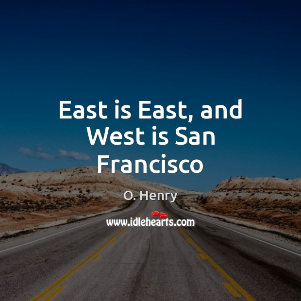 East is East, and West is San Francisco O. Henry Picture Quote
