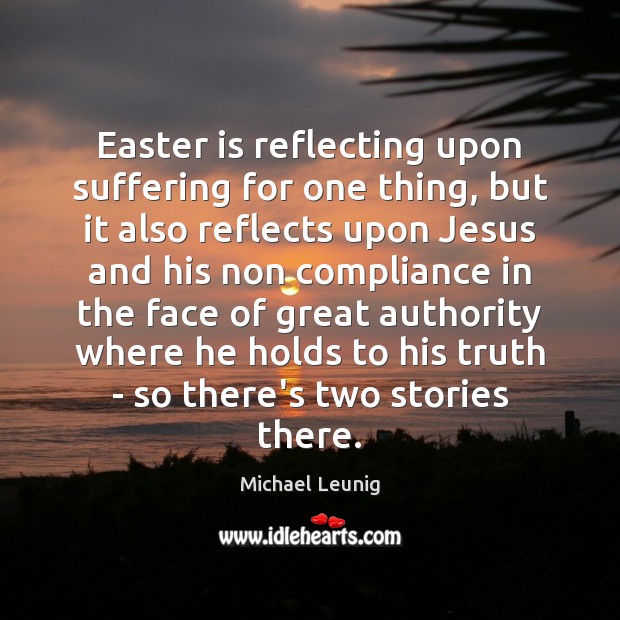 Easter is reflecting upon suffering for one thing, but it also reflects Michael Leunig Picture Quote