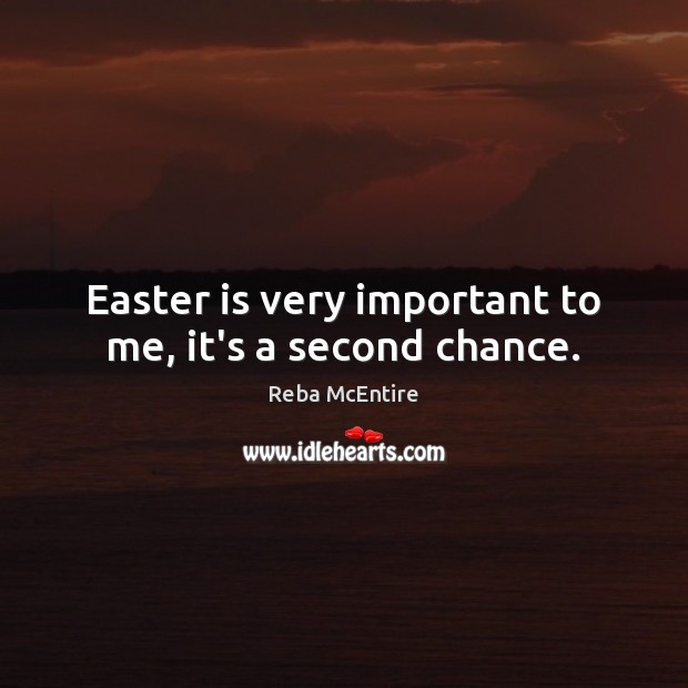 Easter is very important to me, it’s a second chance. Reba McEntire Picture Quote