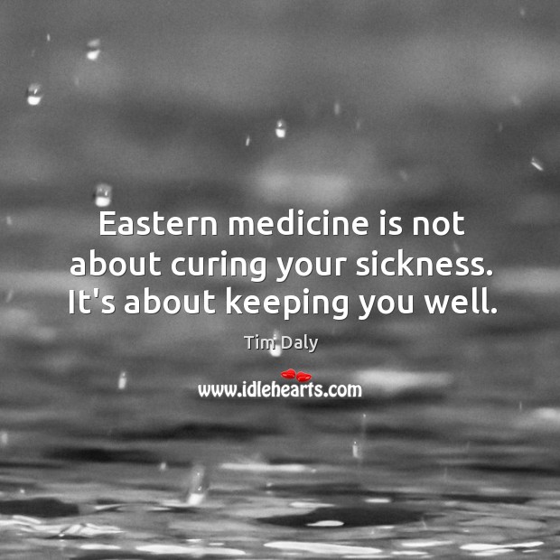 Eastern medicine is not about curing your sickness. It’s about keeping you well. Tim Daly Picture Quote