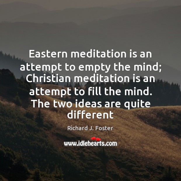 Eastern meditation is an attempt to empty the mind; Christian meditation is Richard J. Foster Picture Quote