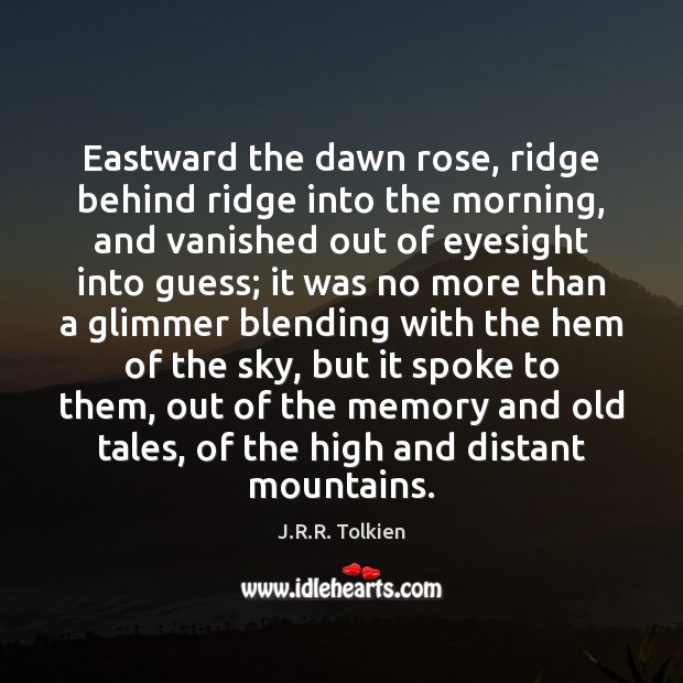 Eastward the dawn rose, ridge behind ridge into the morning, and vanished J.R.R. Tolkien Picture Quote