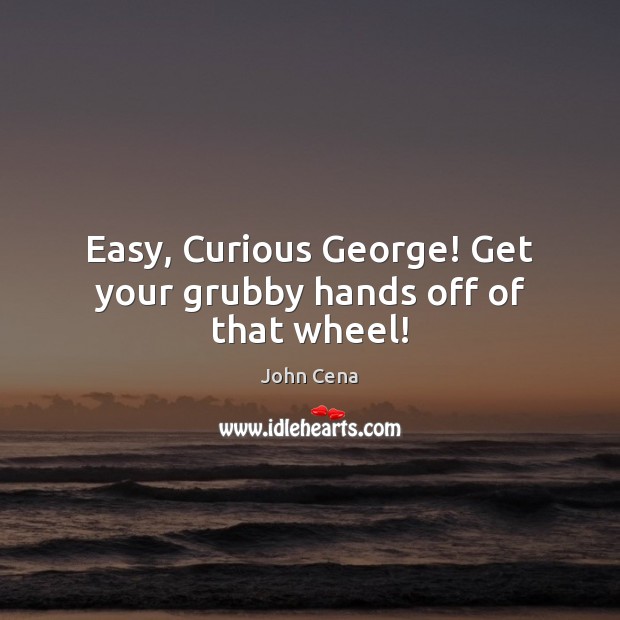 Easy, Curious George! Get your grubby hands off of that wheel! Image