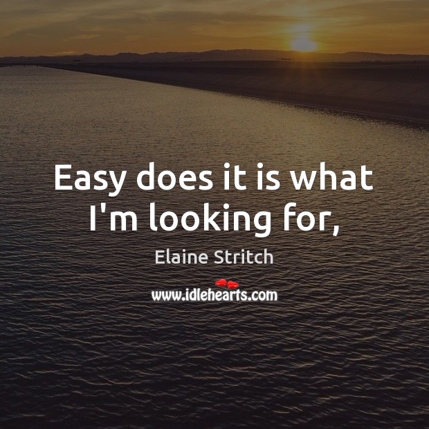 Easy does it is what I’m looking for, Elaine Stritch Picture Quote