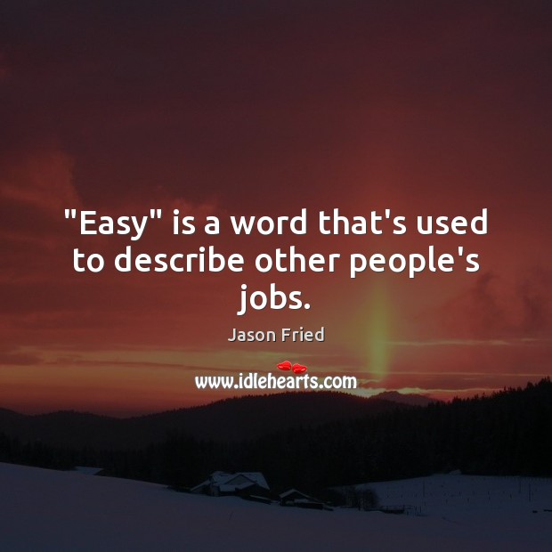 “Easy” is a word that’s used to describe other people’s jobs. Jason Fried Picture Quote