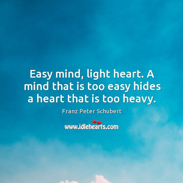 Easy mind, light heart. A mind that is too easy hides a heart that is too heavy. Franz Peter Schubert Picture Quote