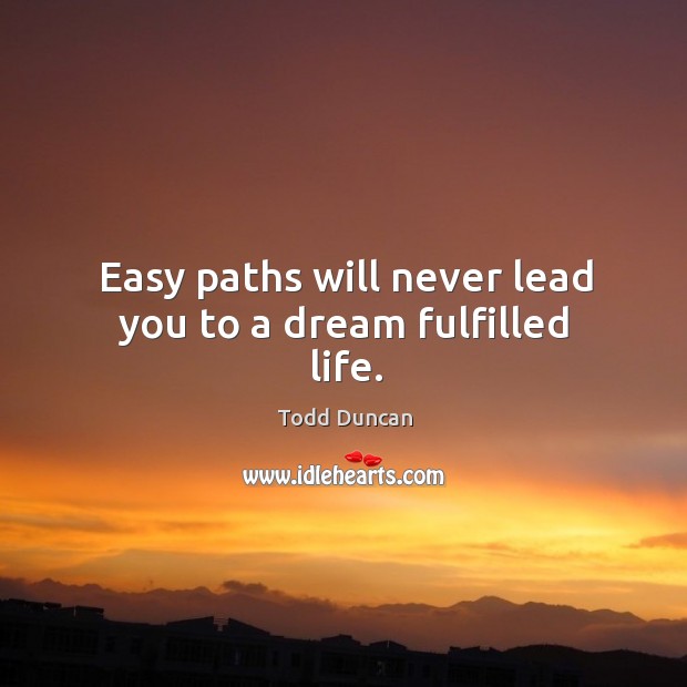 Easy paths will never lead you to a dream fulfilled life. Todd Duncan Picture Quote