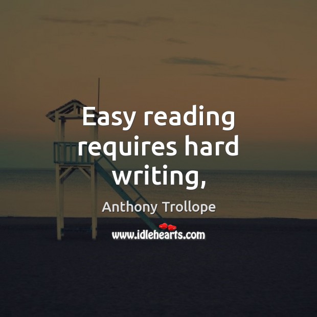 Easy reading requires hard writing, Anthony Trollope Picture Quote