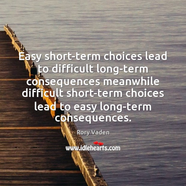 Easy short-term choices lead to difficult long-term consequences meanwhile difficult short-term choices Rory Vaden Picture Quote