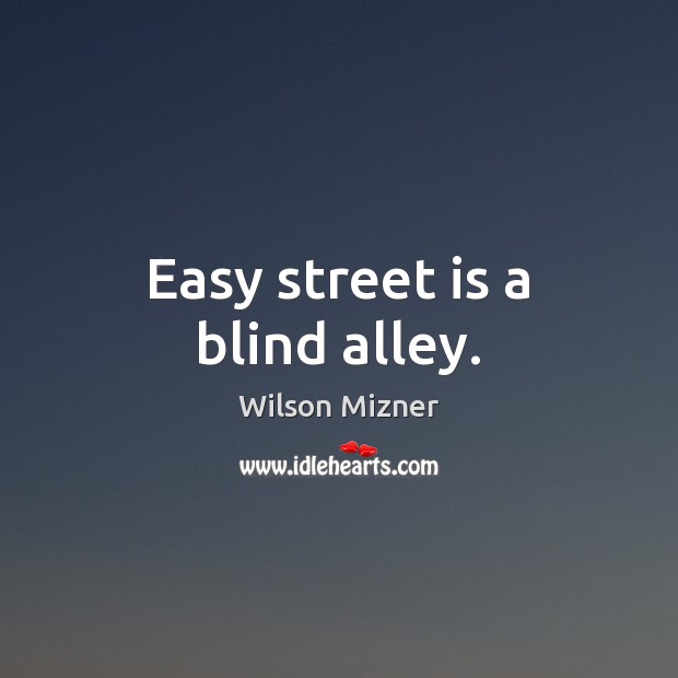 Easy street is a blind alley. Image