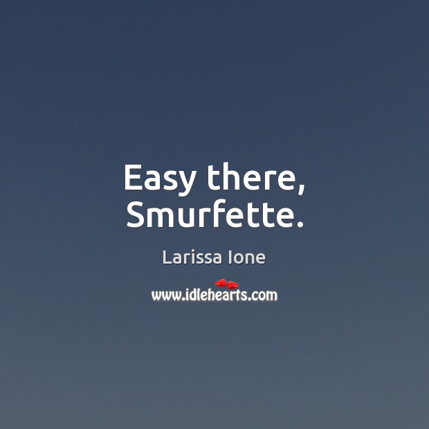 Easy there, Smurfette. Larissa Ione Picture Quote