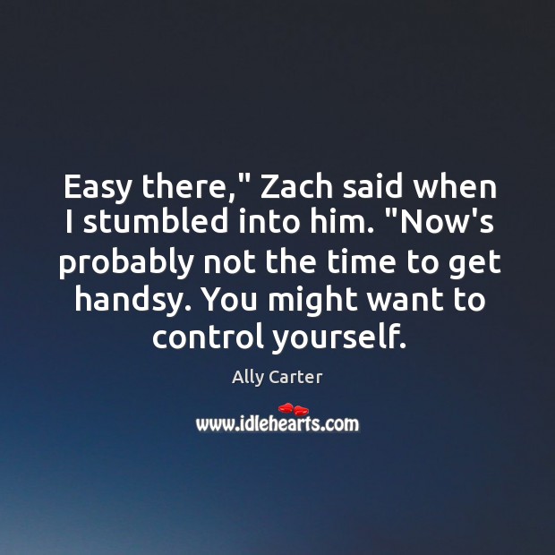 Easy there,” Zach said when I stumbled into him. “Now’s probably not Ally Carter Picture Quote
