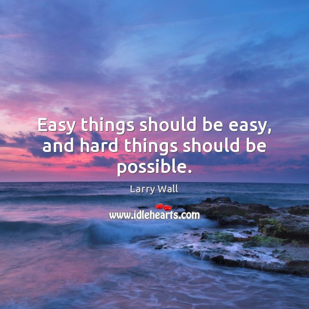 Easy things should be easy, and hard things should be possible. Larry Wall Picture Quote