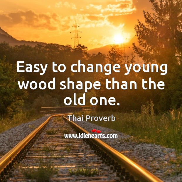 Easy to change young wood shape than the old one. Thai Proverbs Image