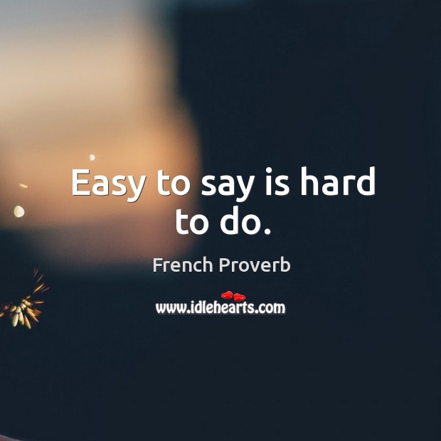 Easy to say is hard to do. French Proverbs Image