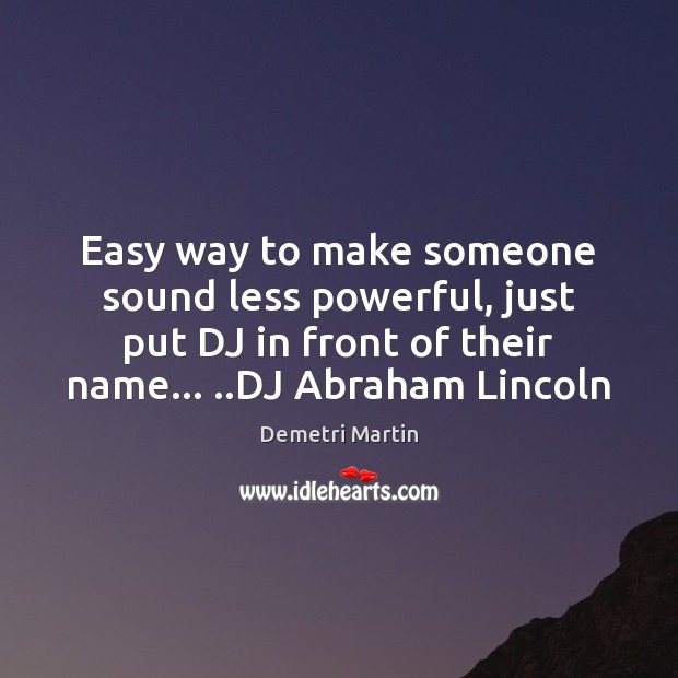 Easy way to make someone sound less powerful, just put DJ in Demetri Martin Picture Quote