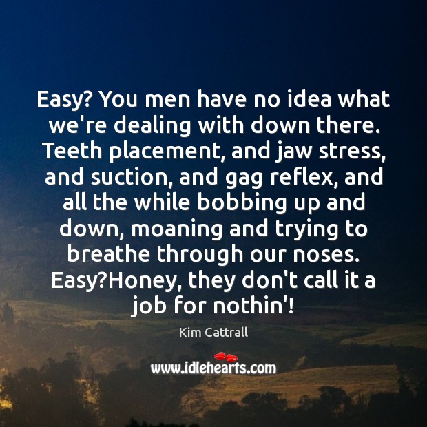 Easy? You men have no idea what we’re dealing with down there. Kim Cattrall Picture Quote