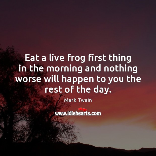 Eat a live frog first thing in the morning and nothing worse Image