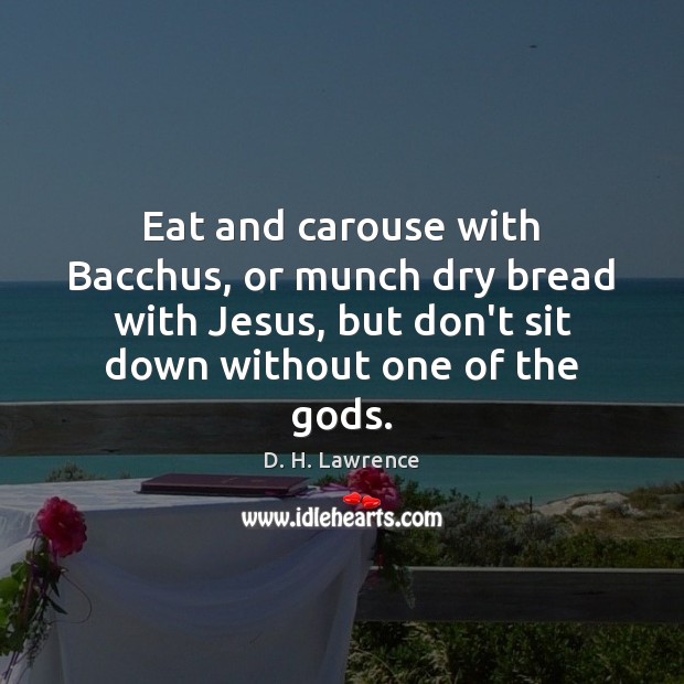 Eat and carouse with Bacchus, or munch dry bread with Jesus, but Image