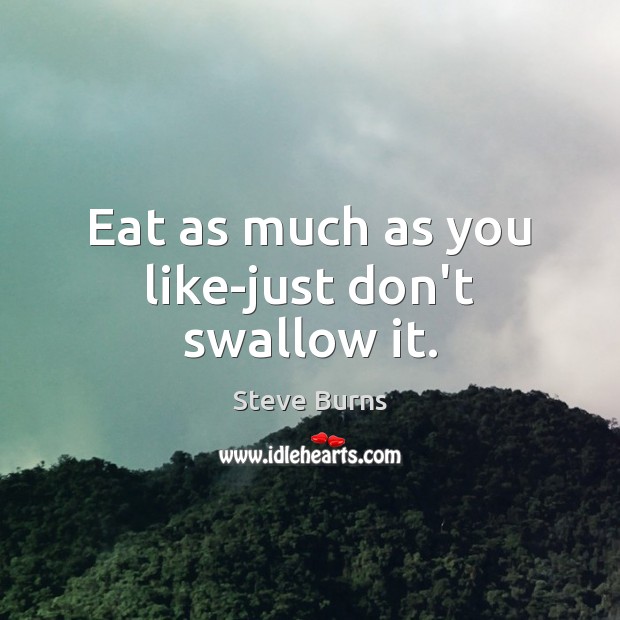 Eat as much as you like-just don’t swallow it. Steve Burns Picture Quote