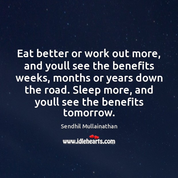 Eat better or work out more, and youll see the benefits weeks, Sendhil Mullainathan Picture Quote