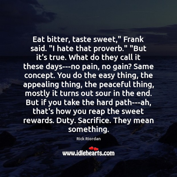 Eat bitter, taste sweet,” Frank said. “I hate that proverb.” “But it’s Rick Riordan Picture Quote