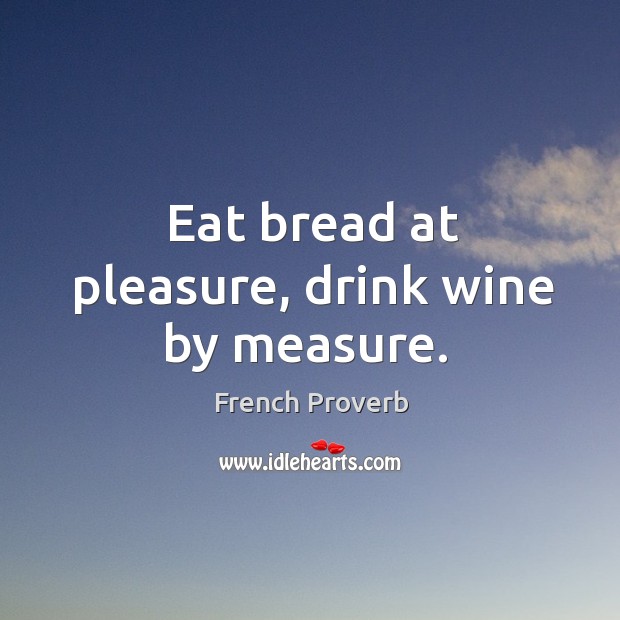 Eat bread at pleasure, drink wine by measure. Image