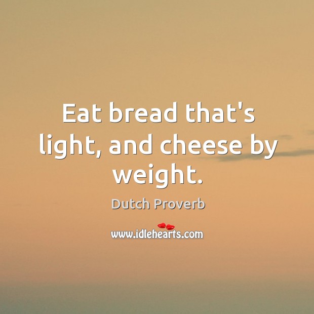 Eat bread that’s light, and cheese by weight. Dutch Proverbs Image