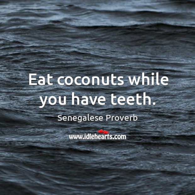 Eat coconuts while you have teeth. Senegalese Proverbs Image