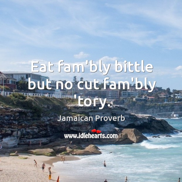 Eat fam’bly bittle but no cut fam’bly ‘tory. Jamaican Proverbs Image