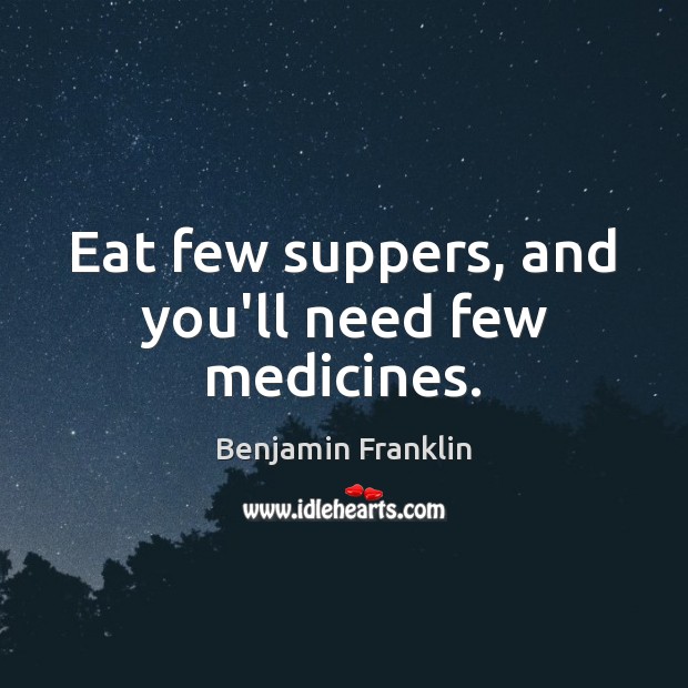 Eat few suppers, and you’ll need few medicines. Benjamin Franklin Picture Quote
