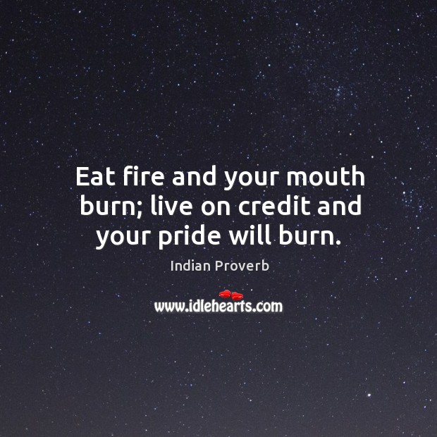 Eat fire and your mouth burn; live on credit and your pride will burn. Image