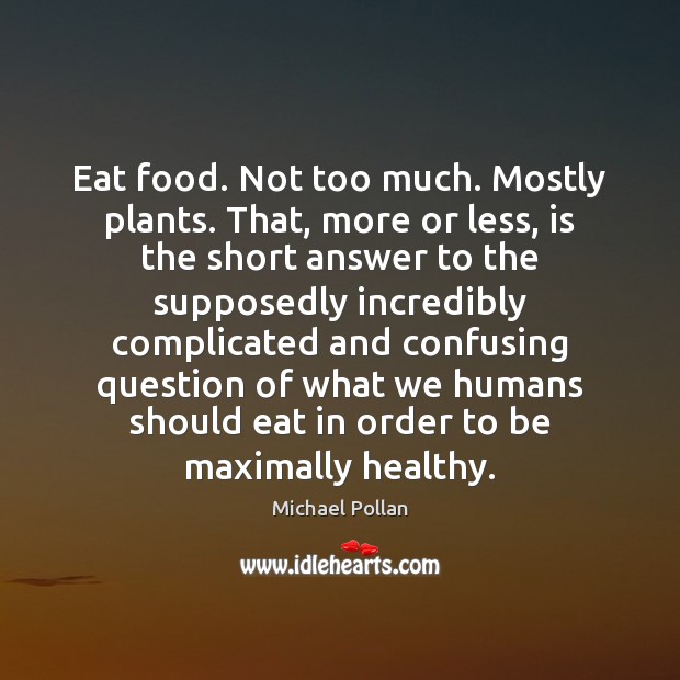 Eat food. Not too much. Mostly plants. That, more or less, is Michael Pollan Picture Quote