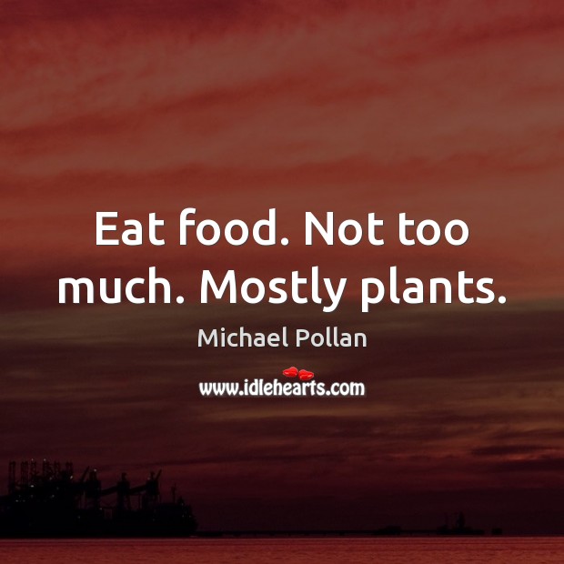 Eat food. Not too much. Mostly plants. Michael Pollan Picture Quote