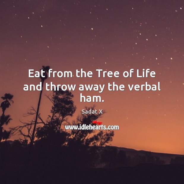 Eat from the Tree of Life and throw away the verbal ham. Sadat X Picture Quote