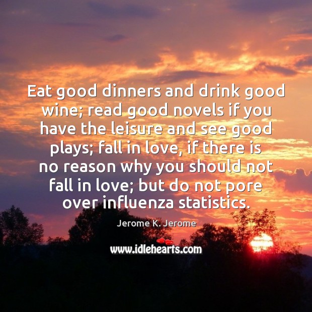 Eat good dinners and drink good wine; read good novels if you Jerome K. Jerome Picture Quote