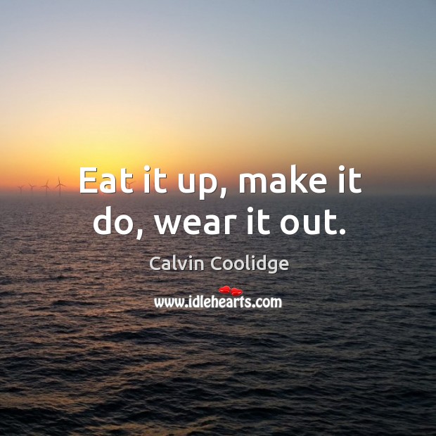 Eat it up, make it do, wear it out. Calvin Coolidge Picture Quote