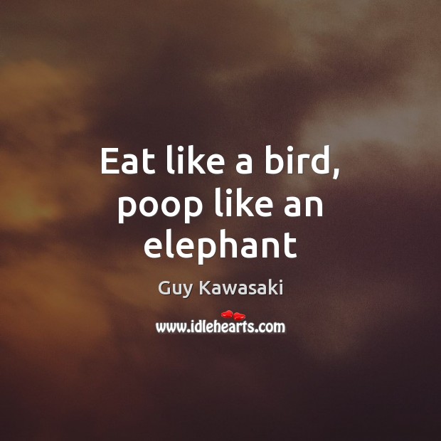 Eat like a bird, poop like an elephant Guy Kawasaki Picture Quote