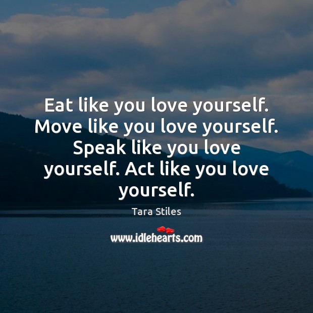 Eat like you love yourself. Move like you love yourself. Speak like Tara Stiles Picture Quote