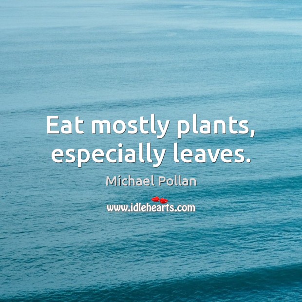 Eat mostly plants, especially leaves. Michael Pollan Picture Quote