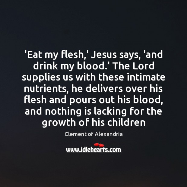 ‘Eat my flesh,’ Jesus says, ‘and drink my blood.’ The Clement of Alexandria Picture Quote