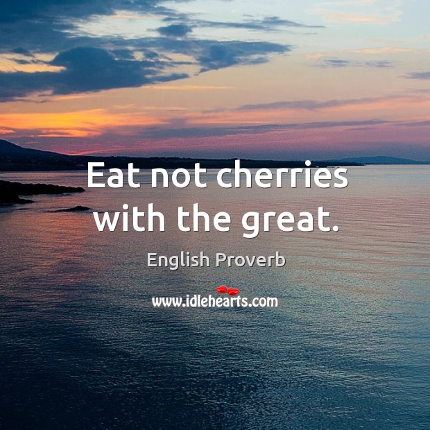 Eat not cherries with the great. English Proverbs Image