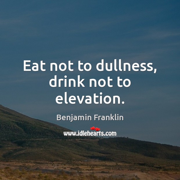 Eat not to dullness, drink not to elevation. Benjamin Franklin Picture Quote